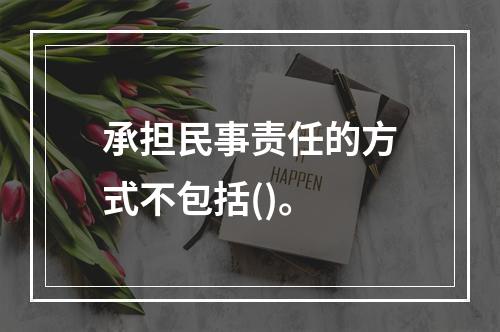 承担民事责任的方式不包括()。