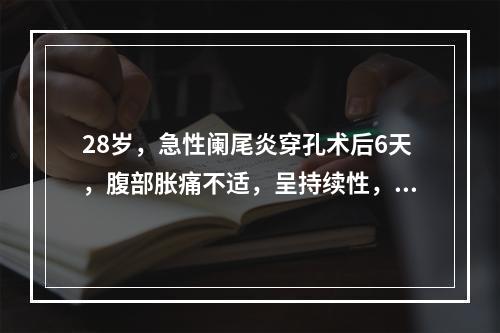 28岁，急性阑尾炎穿孔术后6天，腹部胀痛不适，呈持续性，伴恶