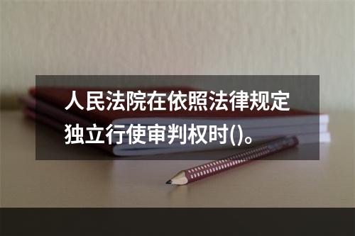 人民法院在依照法律规定独立行使审判权时()。