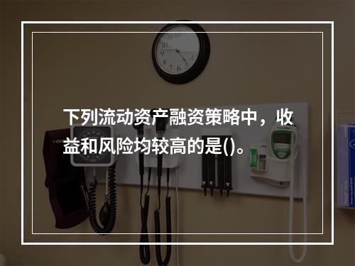 下列流动资产融资策略中，收益和风险均较高的是()。