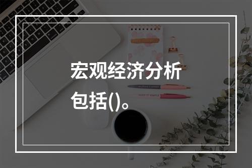 宏观经济分析包括()。