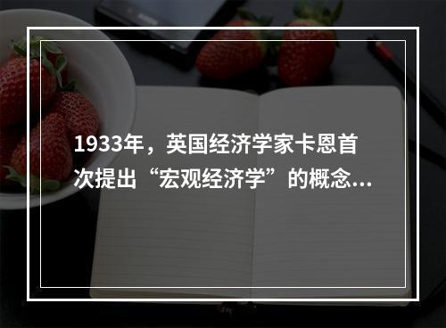 1933年，英国经济学家卡恩首次提出“宏观经济学”的概念。(