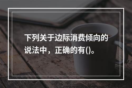 下列关于边际消费倾向的说法中，正确的有()。