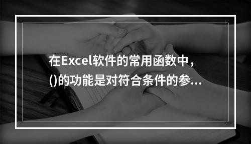 在Excel软件的常用函数中，()的功能是对符合条件的参数求