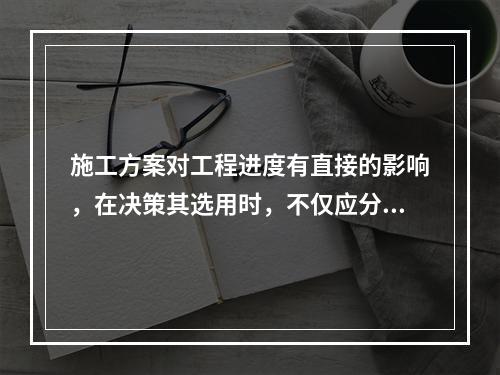 施工方案对工程进度有直接的影响，在决策其选用时，不仅应分析技