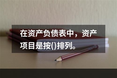 在资产负债表中，资产项目是按()排列。