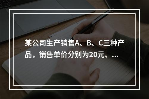 某公司生产销售A、B、C三种产品，销售单价分别为20元、24