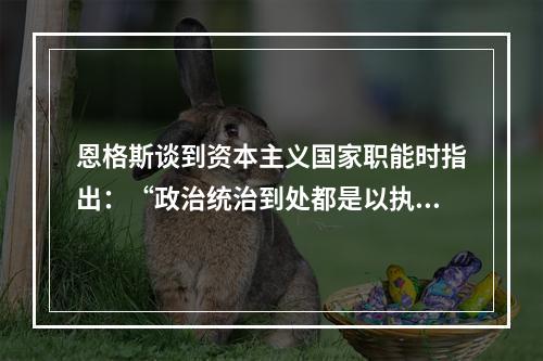 恩格斯谈到资本主义国家职能时指出：“政治统治到处都是以执行某