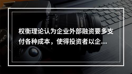 权衡理论认为企业外部融资要多支付各种成本，使得投资者以企业资