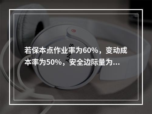 若保本点作业率为60%，变动成本率为50%，安全边际量为12