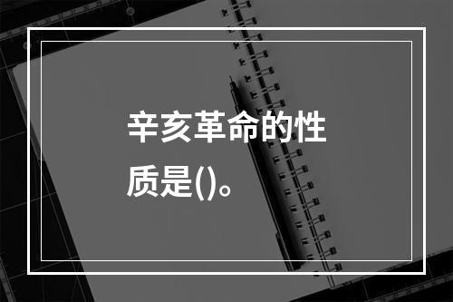 辛亥革命的性质是()。