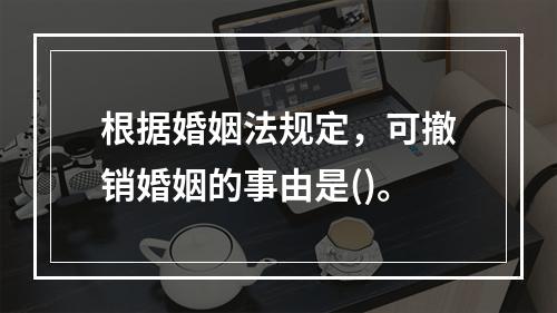 根据婚姻法规定，可撤销婚姻的事由是()。