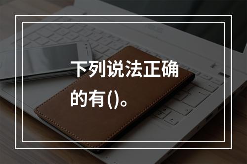 下列说法正确的有()。