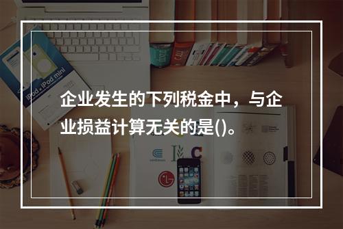 企业发生的下列税金中，与企业损益计算无关的是()。