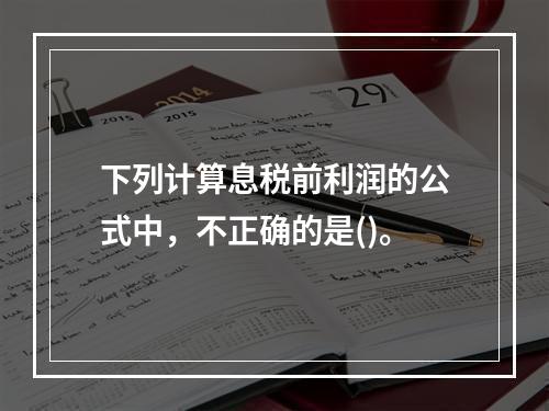 下列计算息税前利润的公式中，不正确的是()。