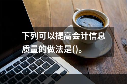 下列可以提高会计信息质量的做法是()。