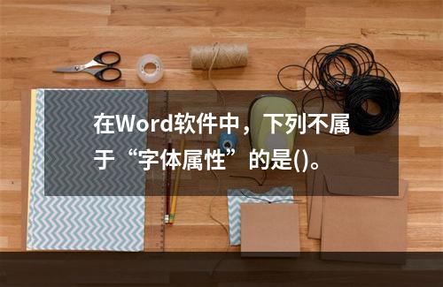 在Word软件中，下列不属于“字体属性”的是()。