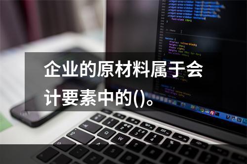 企业的原材料属于会计要素中的()。