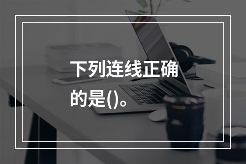 下列连线正确的是()。