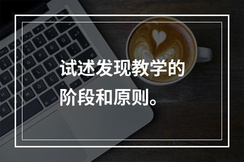 试述发现教学的阶段和原则。