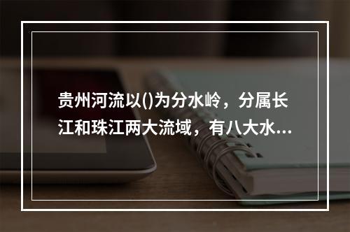 贵州河流以()为分水岭，分属长江和珠江两大流域，有八大水系，