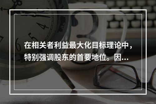 在相关者利益最大化目标理论中，特别强调股东的首要地位。因此，