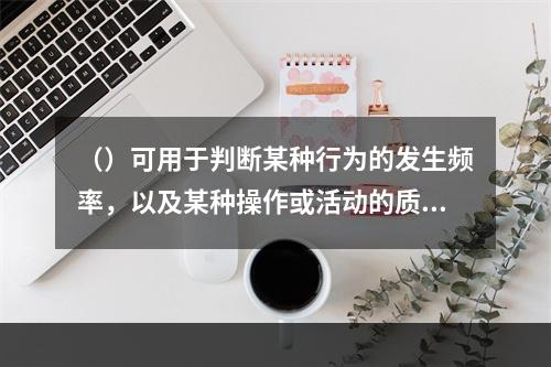 （）可用于判断某种行为的发生频率，以及某种操作或活动的质量，