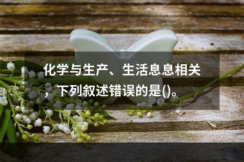 化学与生产、生活息息相关，下列叙述错误的是()。