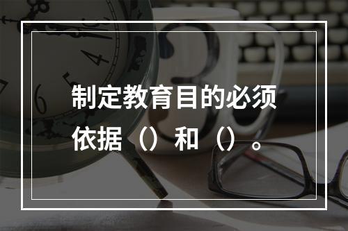 制定教育目的必须依据（）和（）。