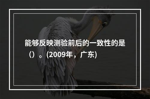 能够反映测验前后的一致性的是（）。(2009年，广东)