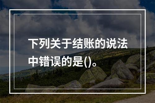 下列关于结账的说法中错误的是()。