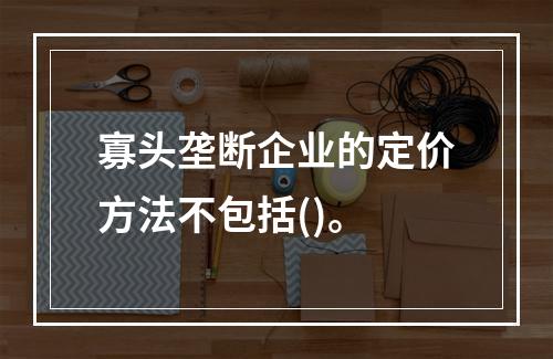 寡头垄断企业的定价方法不包括()。