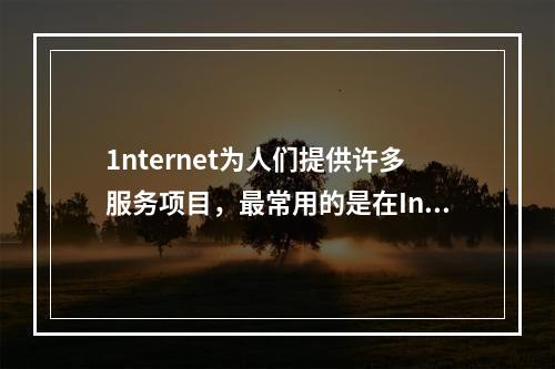 1nternet为人们提供许多服务项目，最常用的是在Inte