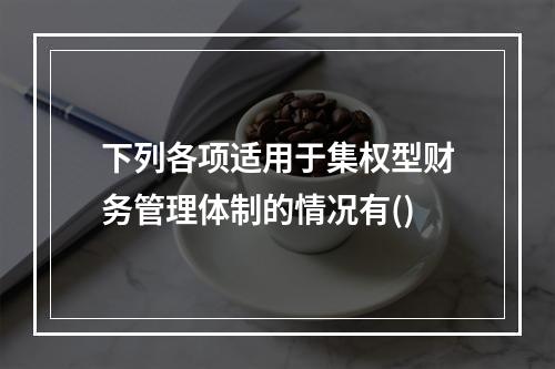 下列各项适用于集权型财务管理体制的情况有()