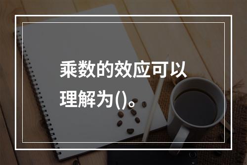 乘数的效应可以理解为()。