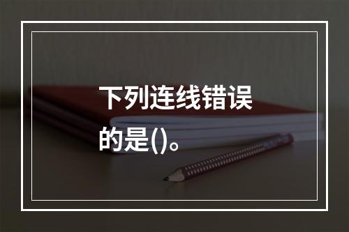 下列连线错误的是()。