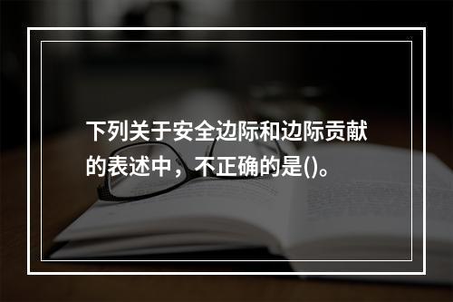 下列关于安全边际和边际贡献的表述中，不正确的是()。