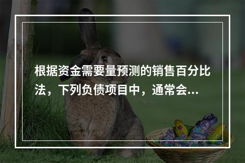 根据资金需要量预测的销售百分比法，下列负债项目中，通常会随销