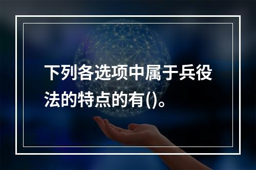 下列各选项中属于兵役法的特点的有()。