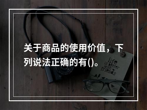 关于商品的使用价值，下列说法正确的有()。