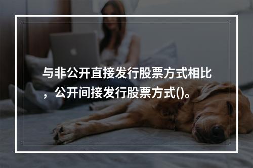 与非公开直接发行股票方式相比，公开间接发行股票方式()。