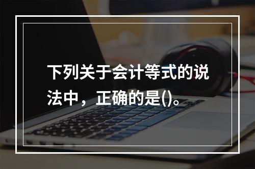 下列关于会计等式的说法中，正确的是()。