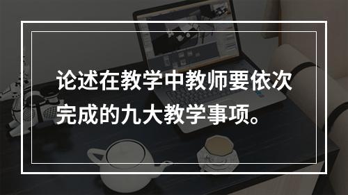 论述在教学中教师要依次完成的九大教学事项。