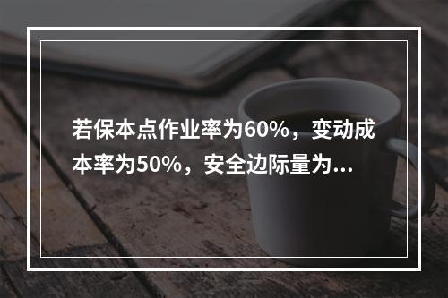 若保本点作业率为60%，变动成本率为50%，安全边际量为12