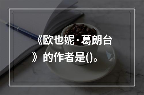 《欧也妮·葛朗台》的作者是()。