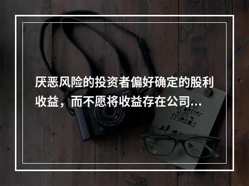 厌恶风险的投资者偏好确定的股利收益，而不愿将收益存在公司内部