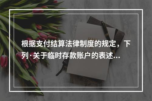 根据支付结算法律制度的规定，下列·关于临时存款账户的表述不正