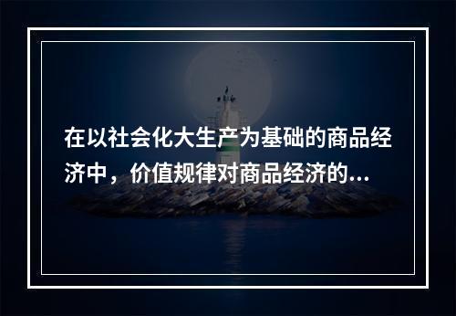 在以社会化大生产为基础的商品经济中，价值规律对商品经济的三方