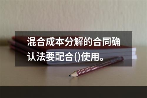 混合成本分解的合同确认法要配合()使用。