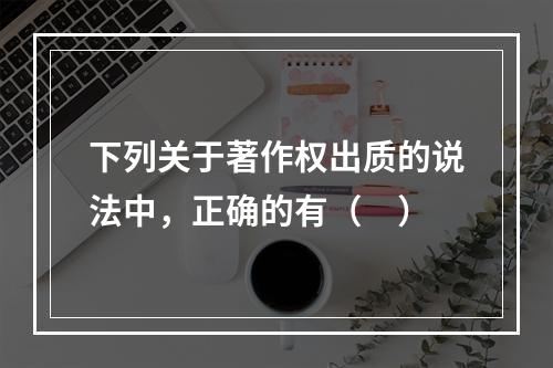 下列关于著作权出质的说法中，正确的有（　）